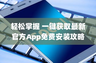 轻松掌握 一键获取最新官方App免费安装攻略  ，安全高效，尽在手中 v8.3.5下载